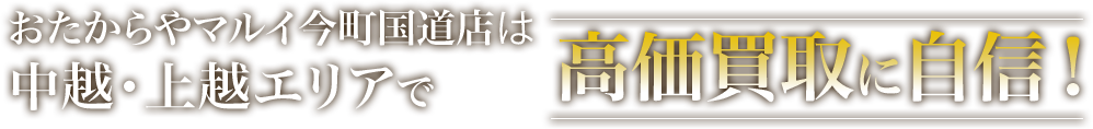 おたからや マルイ今町国道店は中越・上越エリアで高価買取に自信！